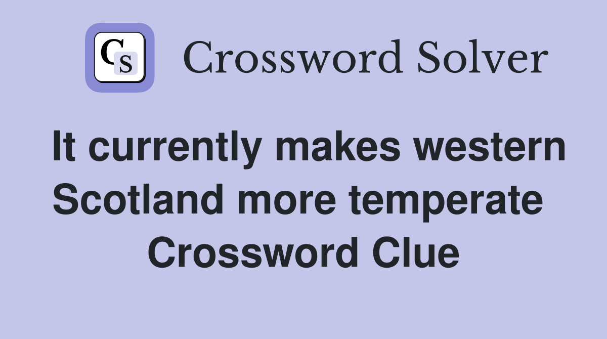 It currently makes western Scotland more temperate  Crossword Clue