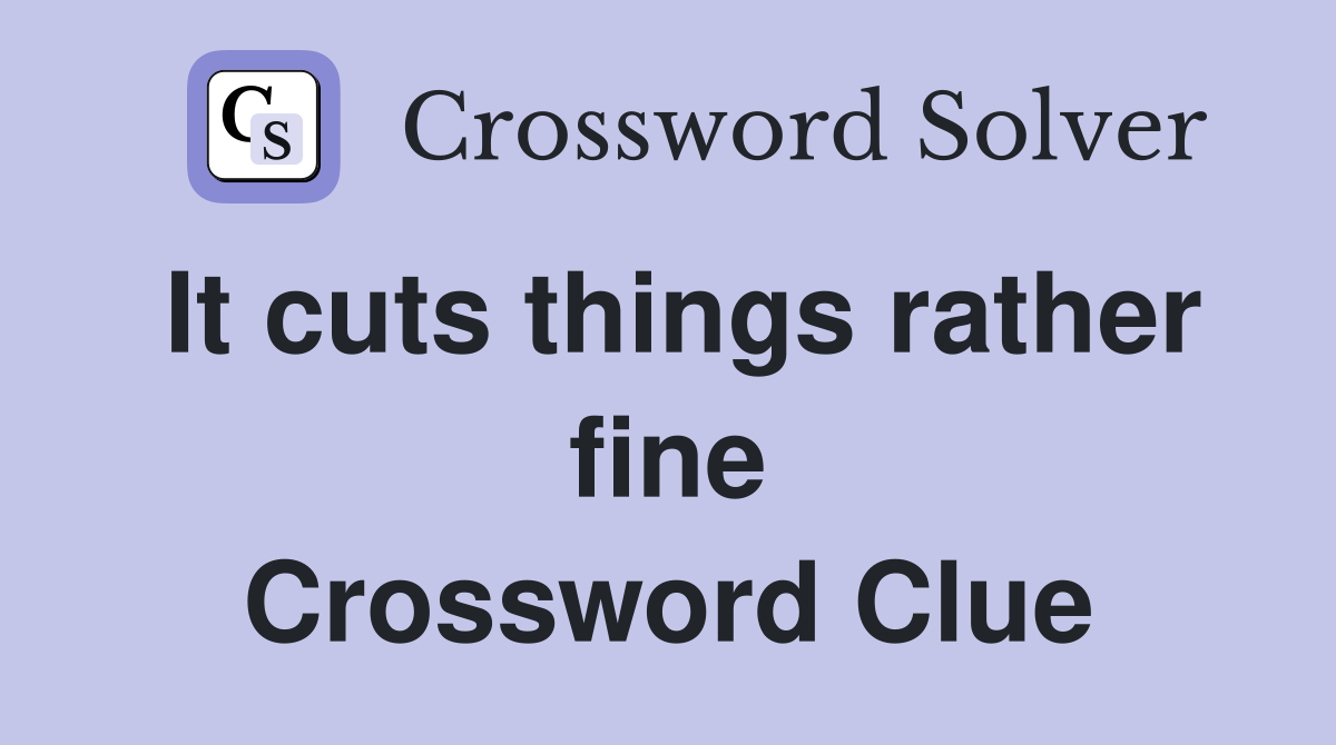 It cuts things rather fine Crossword Clue