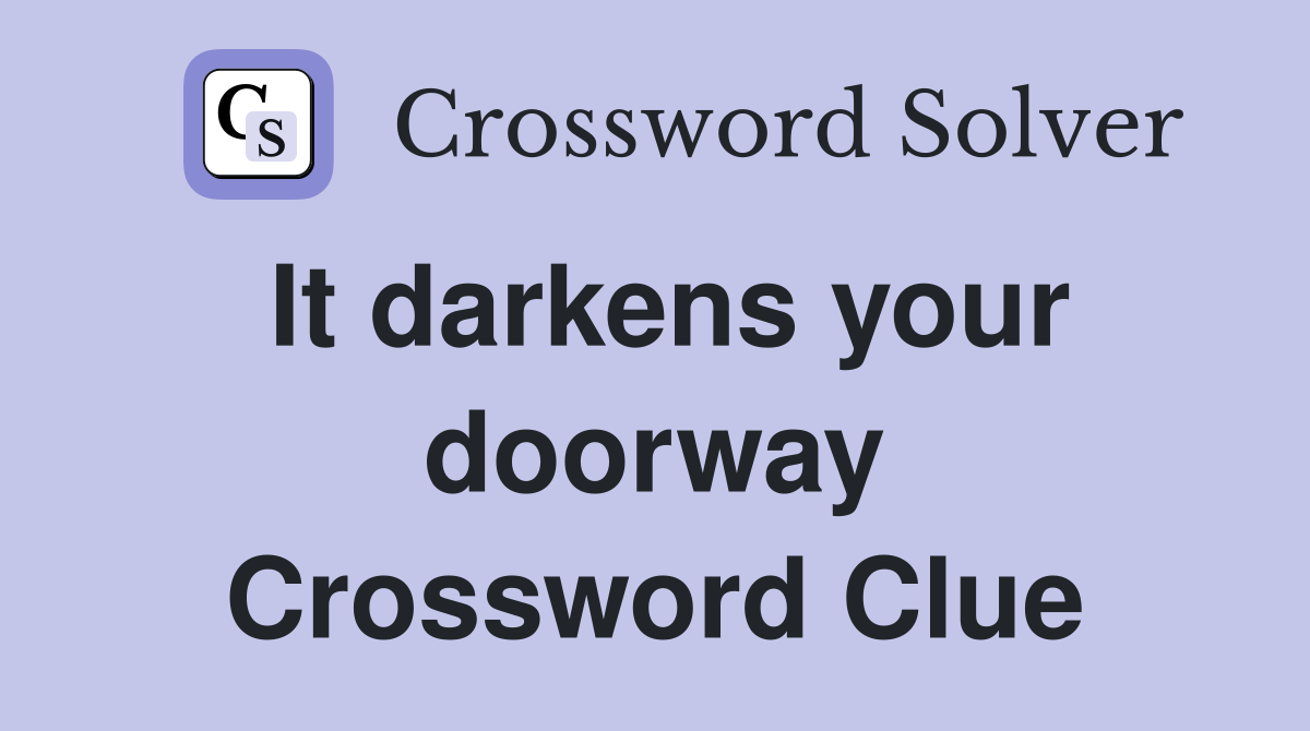 It darkens your doorway Crossword Clue
