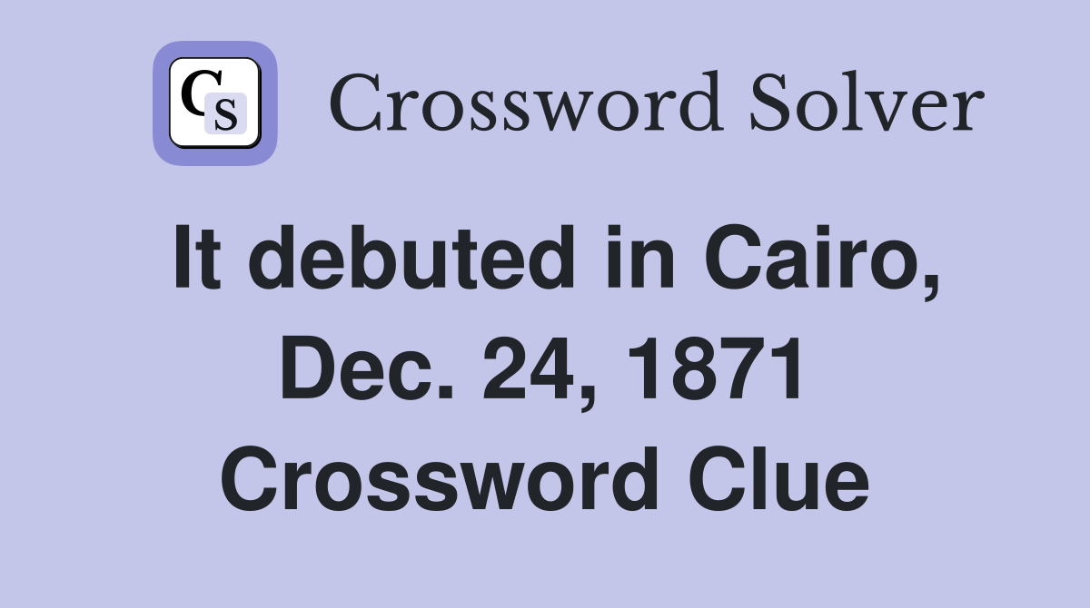 It debuted in Cairo, Dec. 24, 1871 Crossword Clue