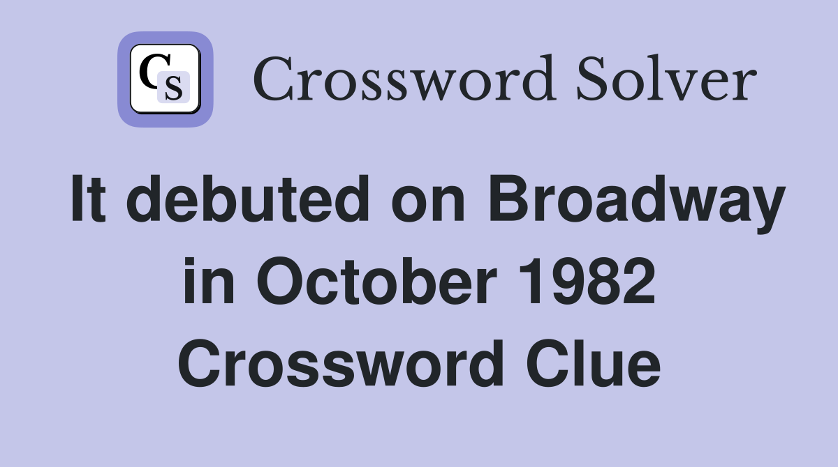 It debuted on Broadway in October 1982 Crossword Clue