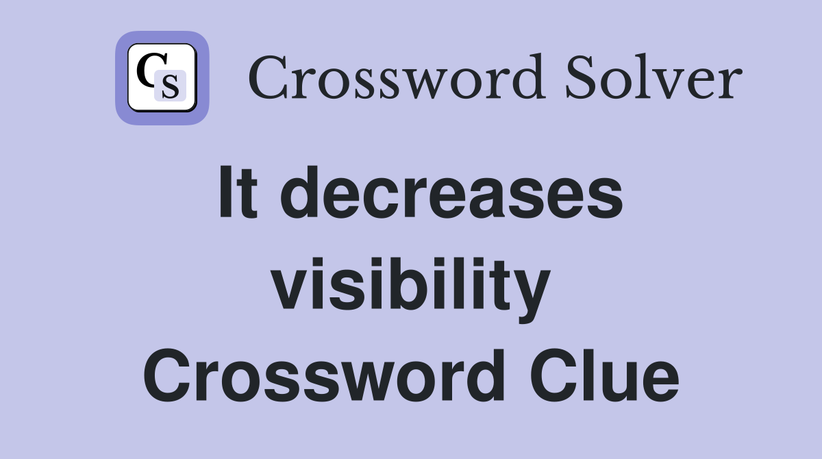 It decreases visibility Crossword Clue