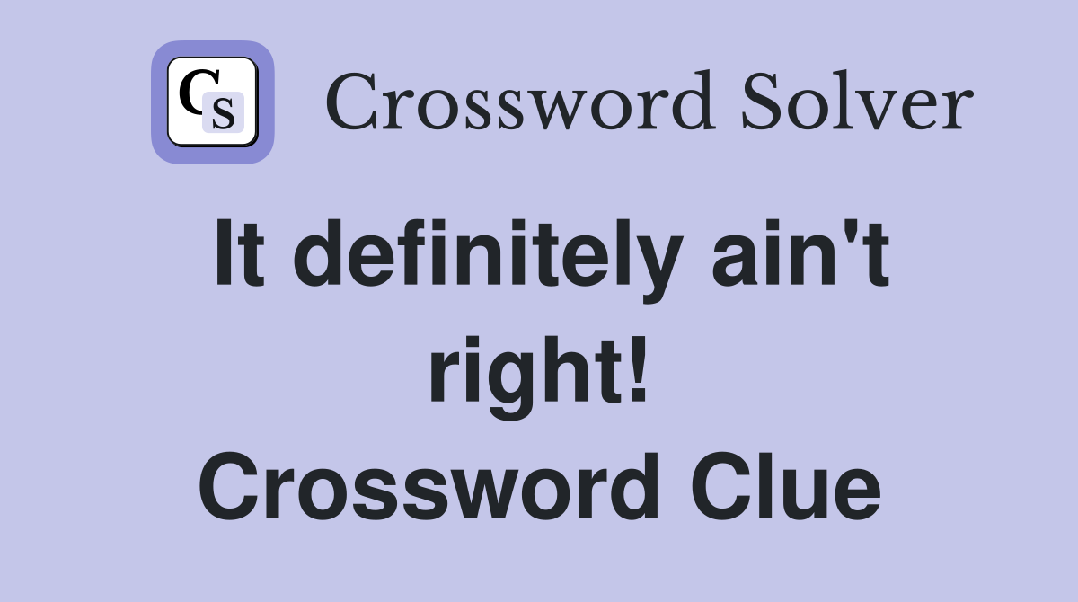 It definitely ain't right! Crossword Clue