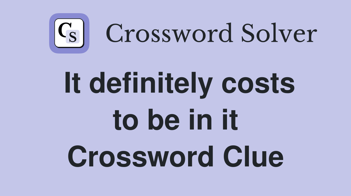 It definitely costs to be in it Crossword Clue