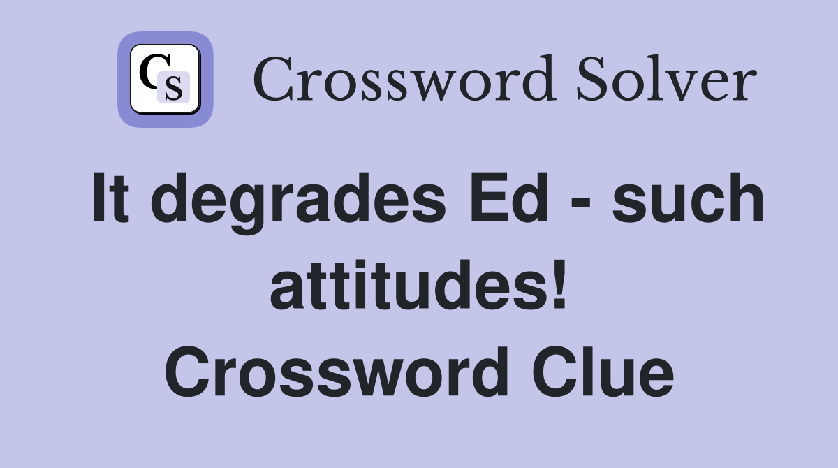 It degrades Ed - such attitudes! Crossword Clue
