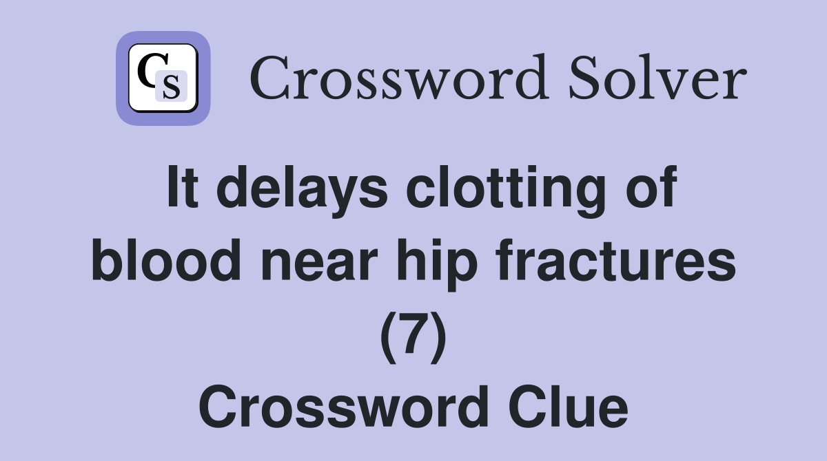 It delays clotting of blood near hip fractures (7) Crossword Clue