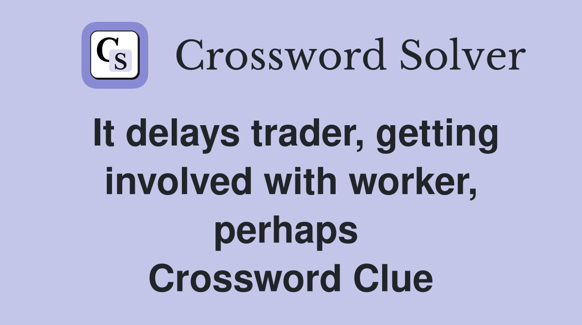 It delays trader, getting involved with worker, perhaps  Crossword Clue