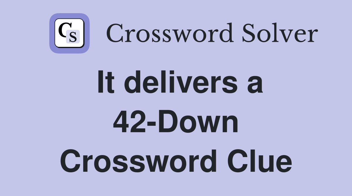 It delivers a 42-Down Crossword Clue