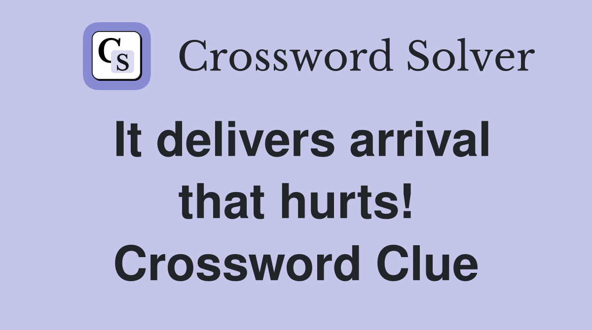 It delivers arrival that hurts! Crossword Clue