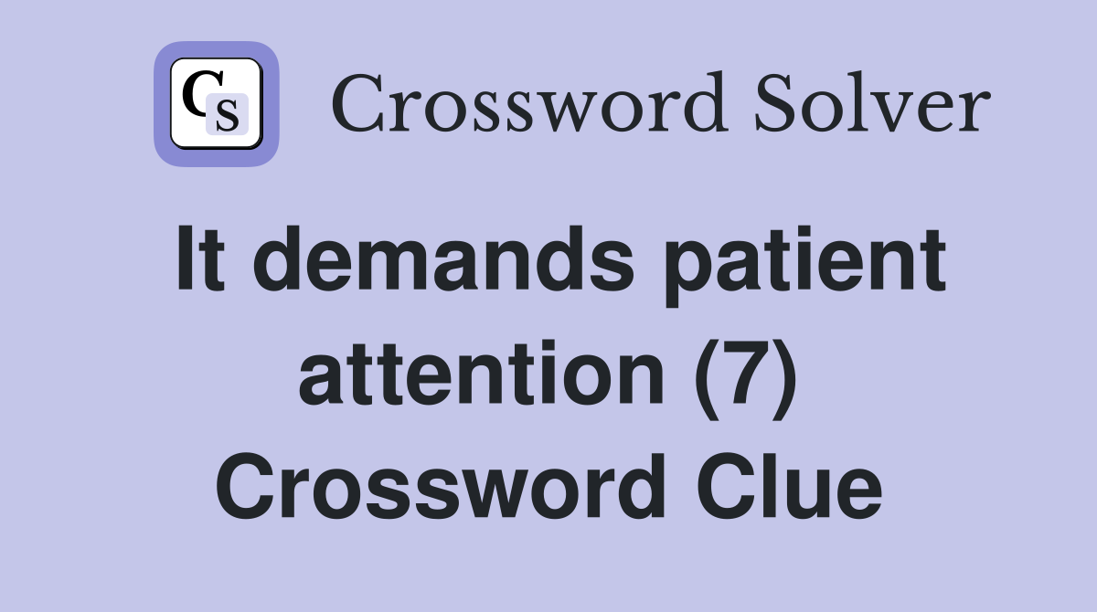 It demands patient attention (7) Crossword Clue
