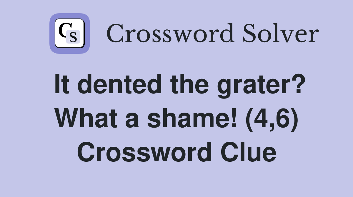 It dented the grater? What a shame! (4,6) Crossword Clue