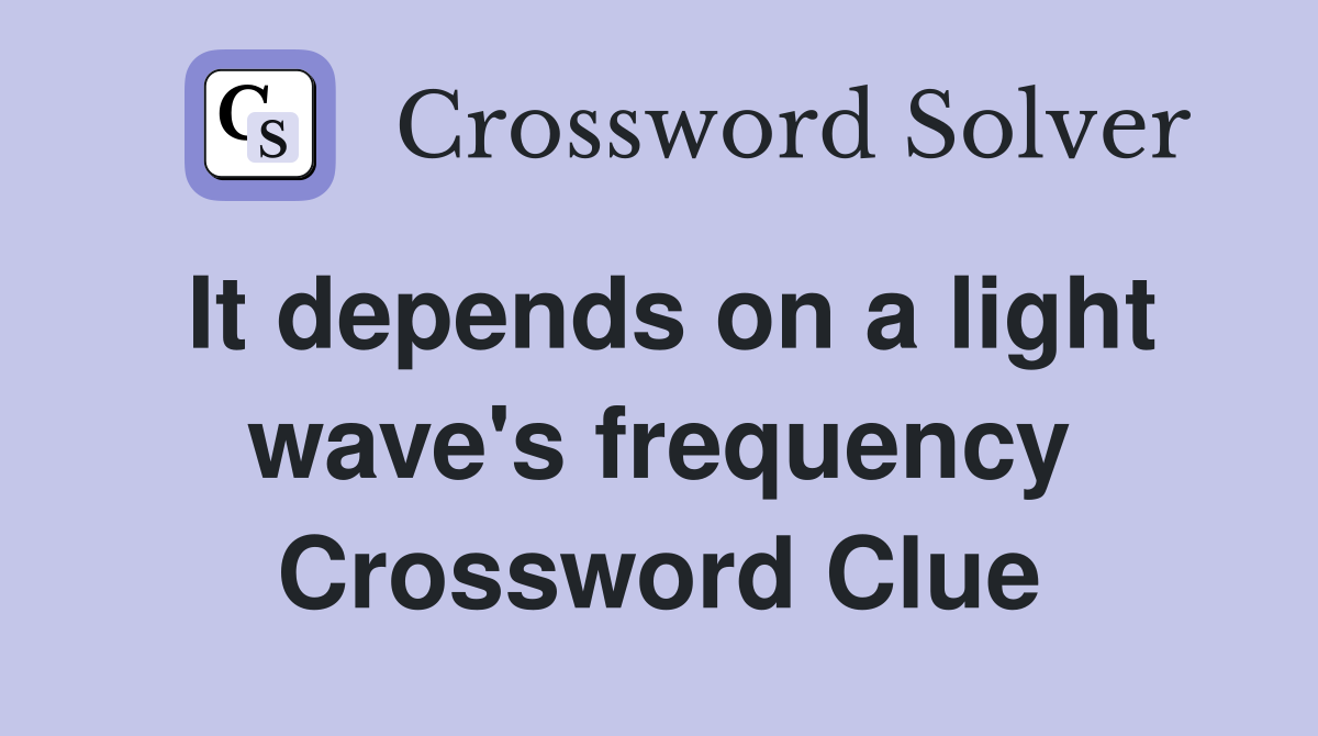 It depends on a light wave's frequency Crossword Clue