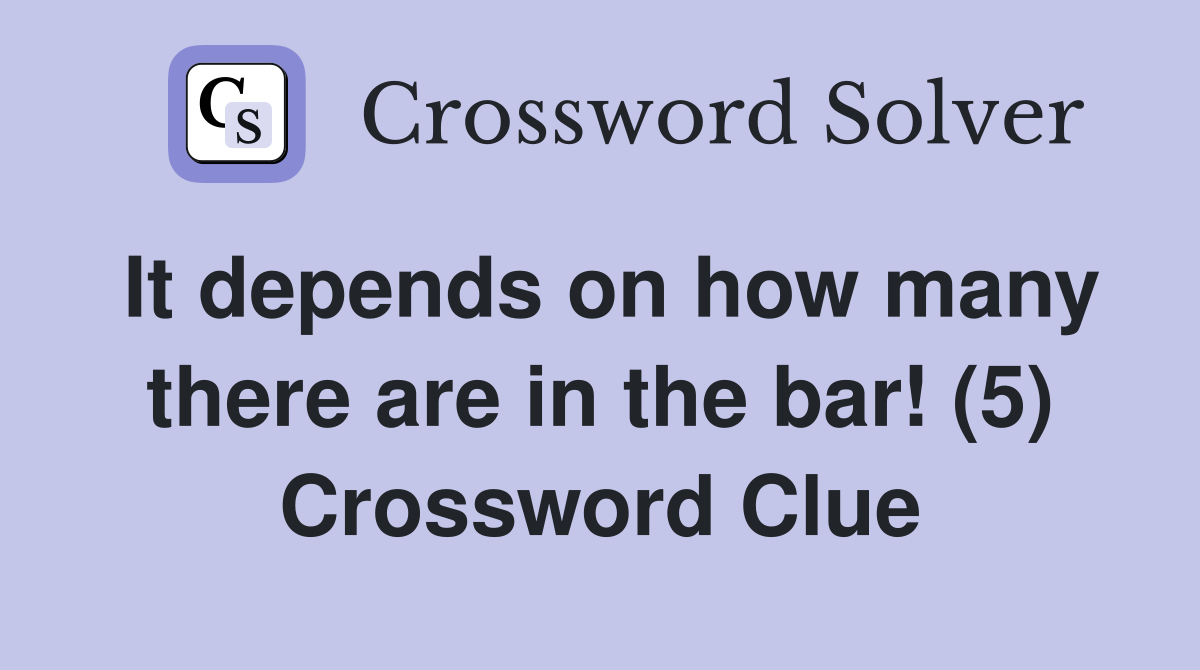 It depends on how many there are in the bar! (5) Crossword Clue