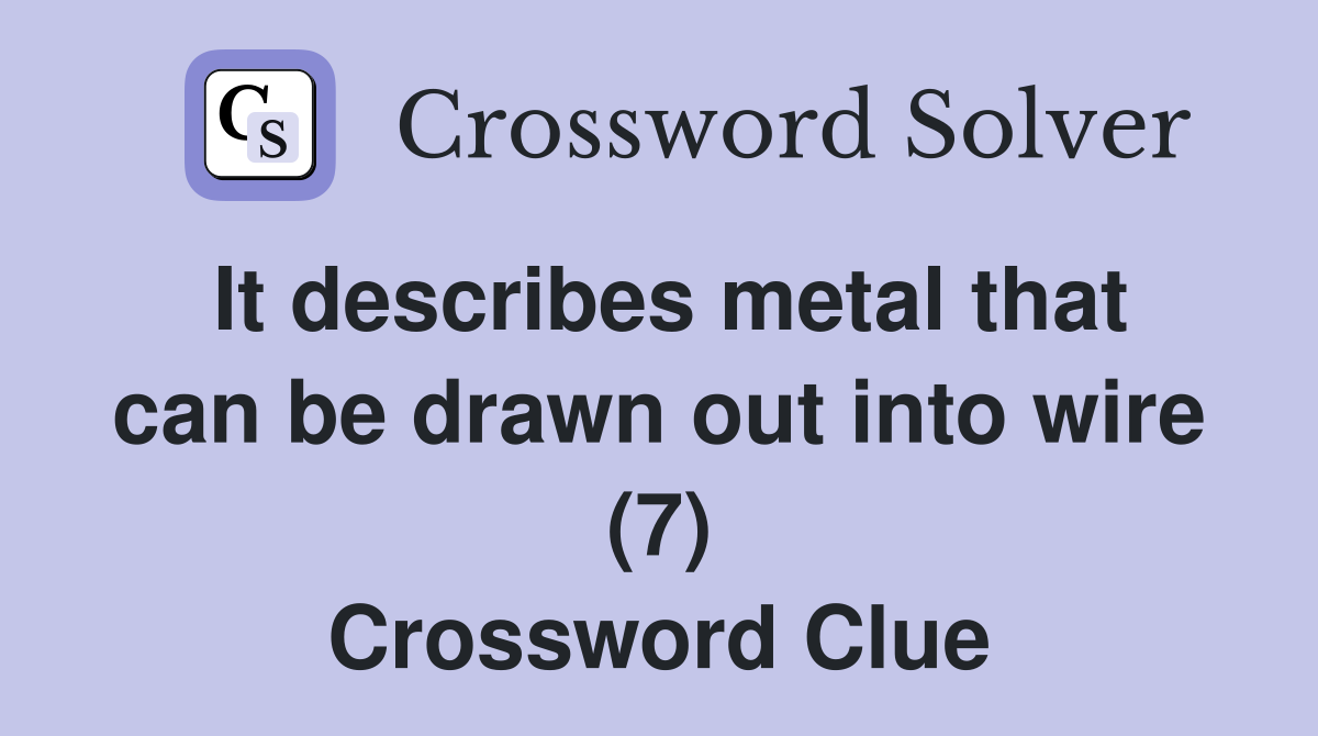 It describes metal that can be drawn out into wire (7) Crossword Clue