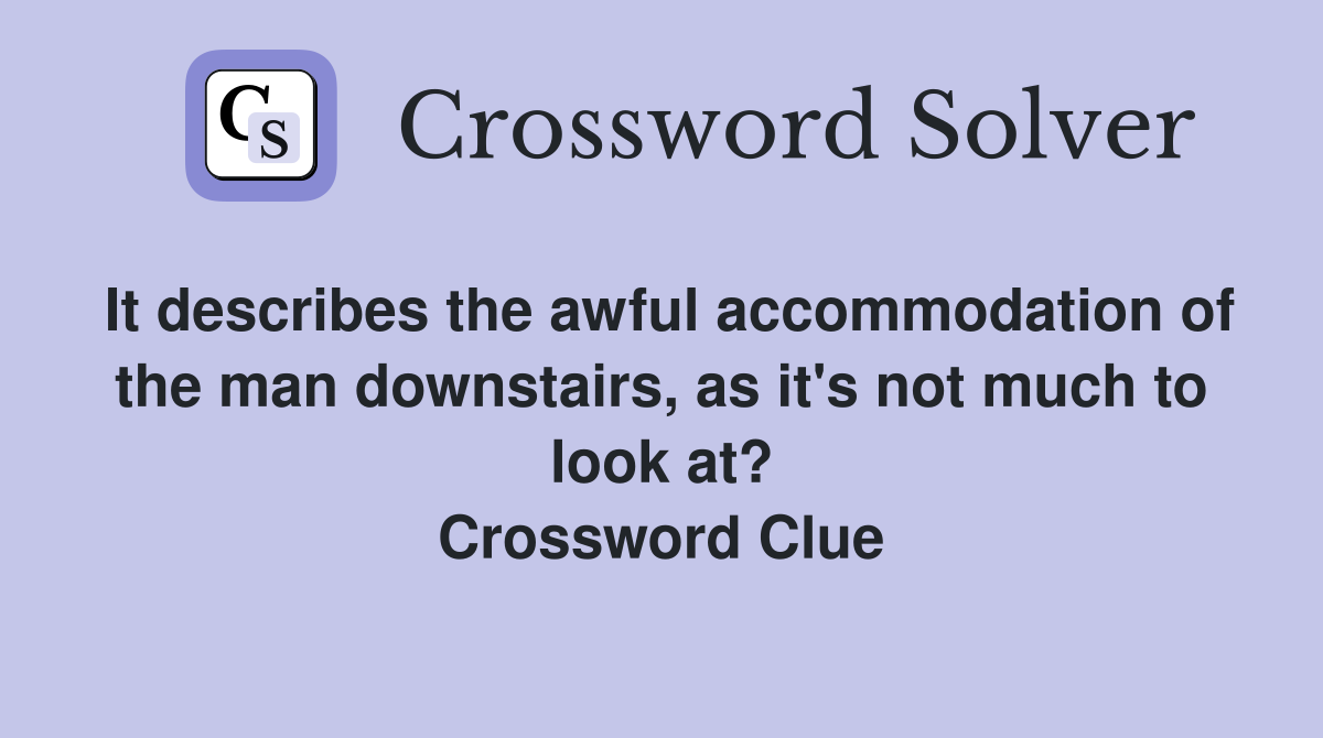 It describes the awful accommodation of the man downstairs, as it's not much to look at? Crossword Clue