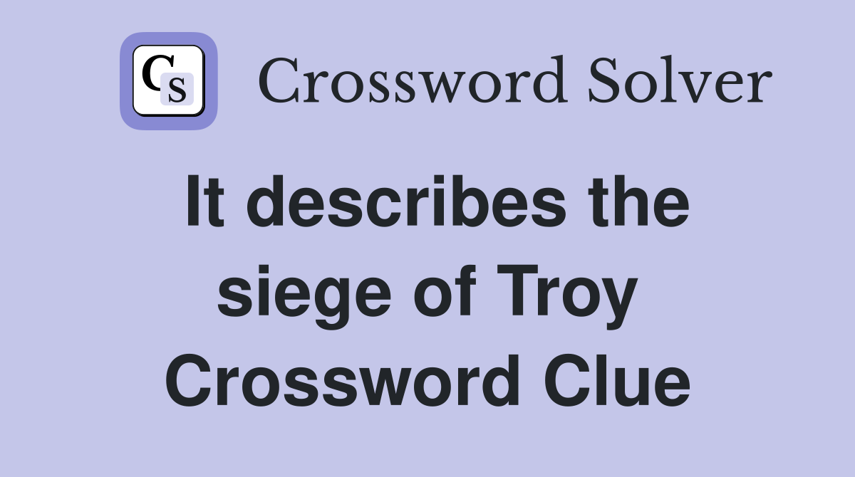 It describes the siege of Troy Crossword Clue