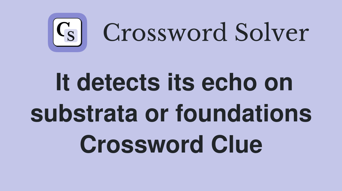 It detects its echo on substrata or foundations Crossword Clue