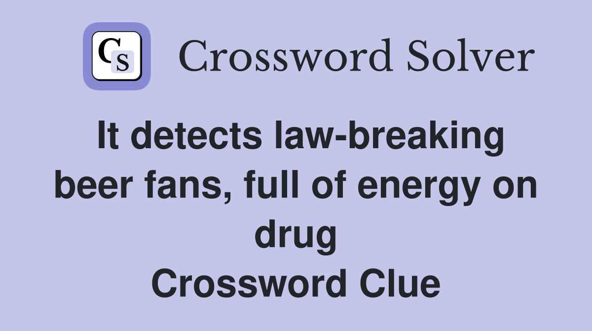 It detects law-breaking beer fans, full of energy on drug Crossword Clue