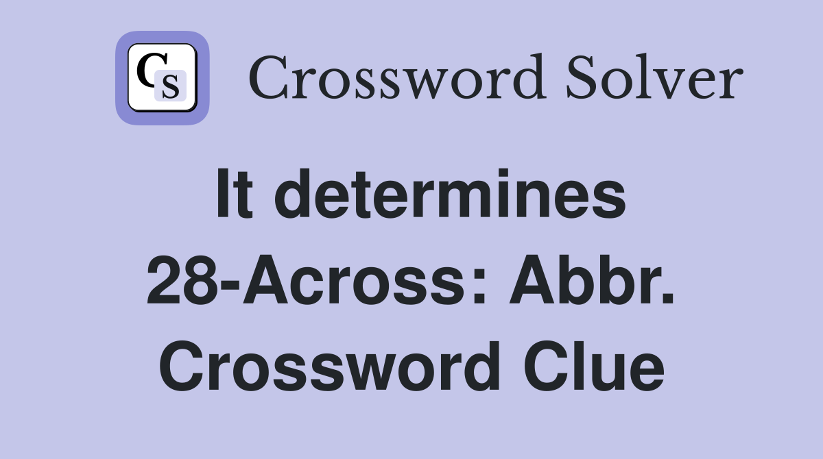 It determines 28-Across: Abbr. Crossword Clue