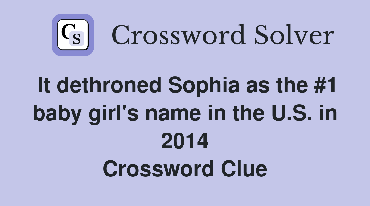 It dethroned Sophia as the #1 baby girl's name in the U.S. in 2014 Crossword Clue
