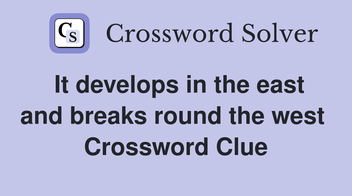 It develops in the east and breaks round the west  Crossword Clue