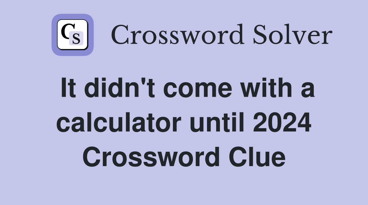 It didn't come with a calculator until 2024 Crossword Clue
