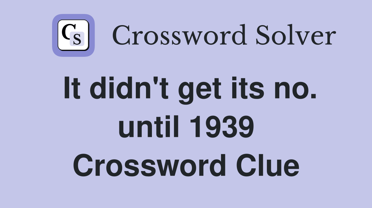 It didn't get its no. until 1939 Crossword Clue