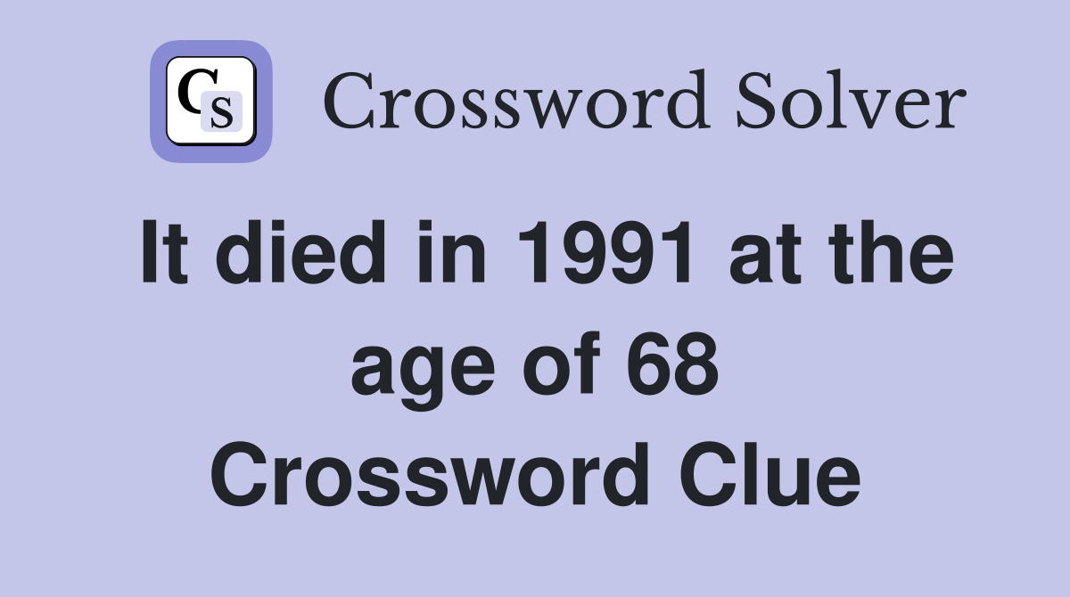 It died in 1991 at the age of 68 Crossword Clue