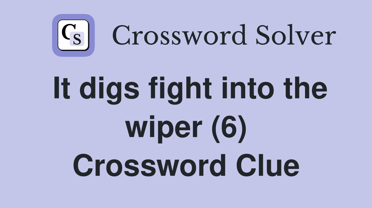 It digs fight into the wiper (6) Crossword Clue