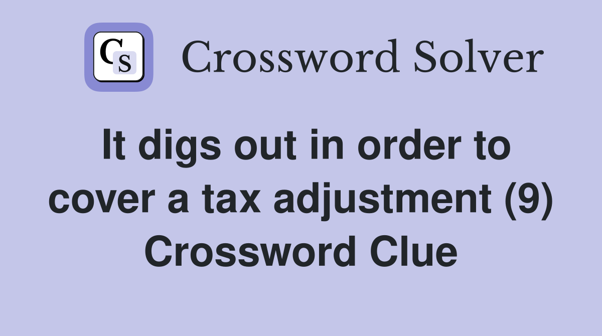It digs out in order to cover a tax adjustment (9) Crossword Clue