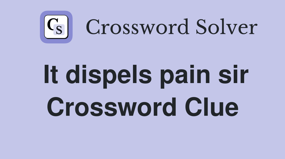 It dispels pain sir Crossword Clue