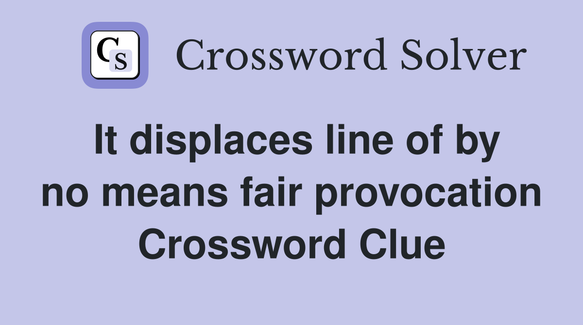 It displaces line of by no means fair provocation Crossword Clue