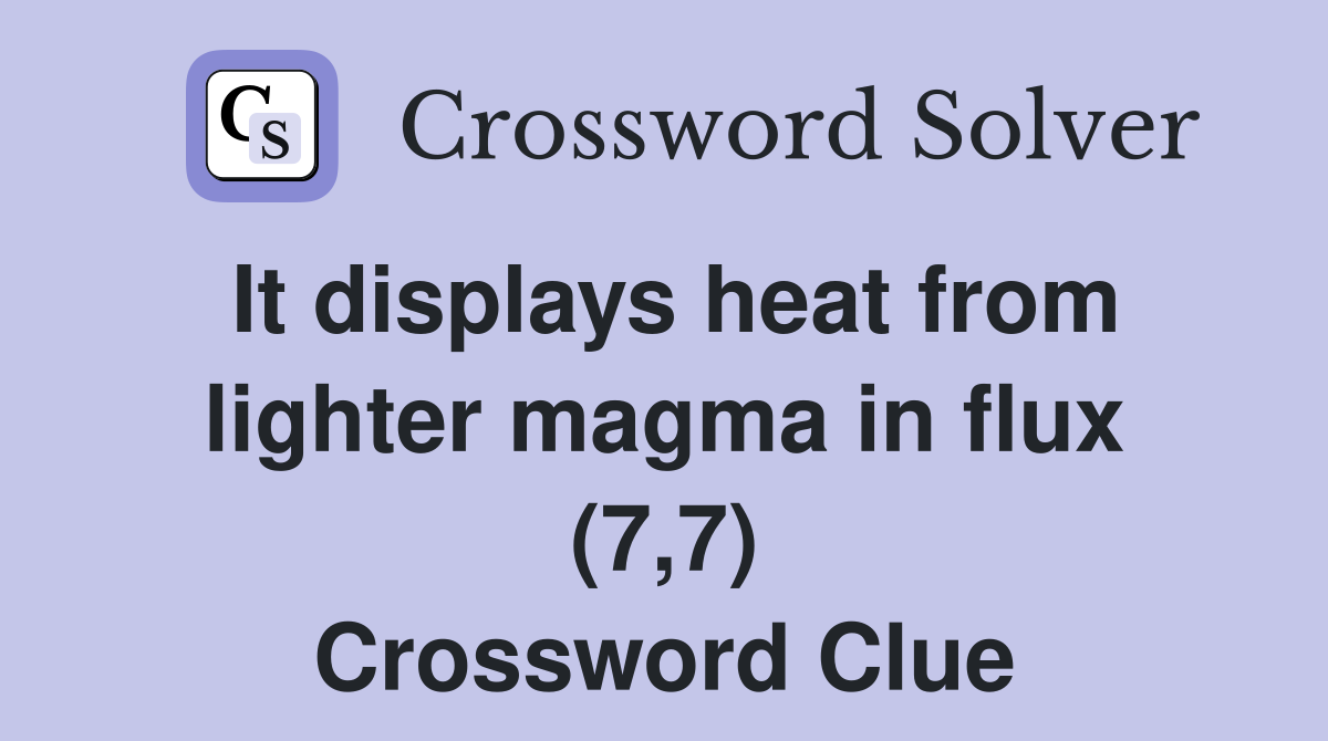 It displays heat from lighter magma in flux (7,7) Crossword Clue