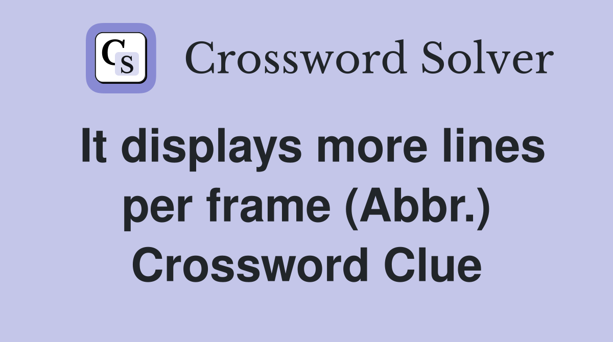It displays more lines per frame (Abbr.) Crossword Clue