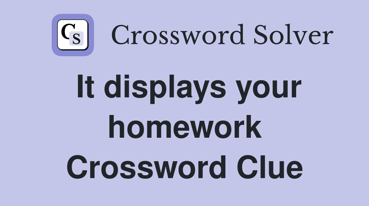 It displays your homework Crossword Clue