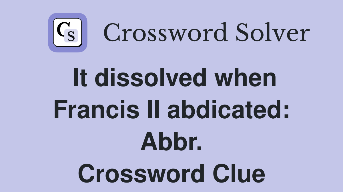 It dissolved when Francis II abdicated: Abbr. Crossword Clue