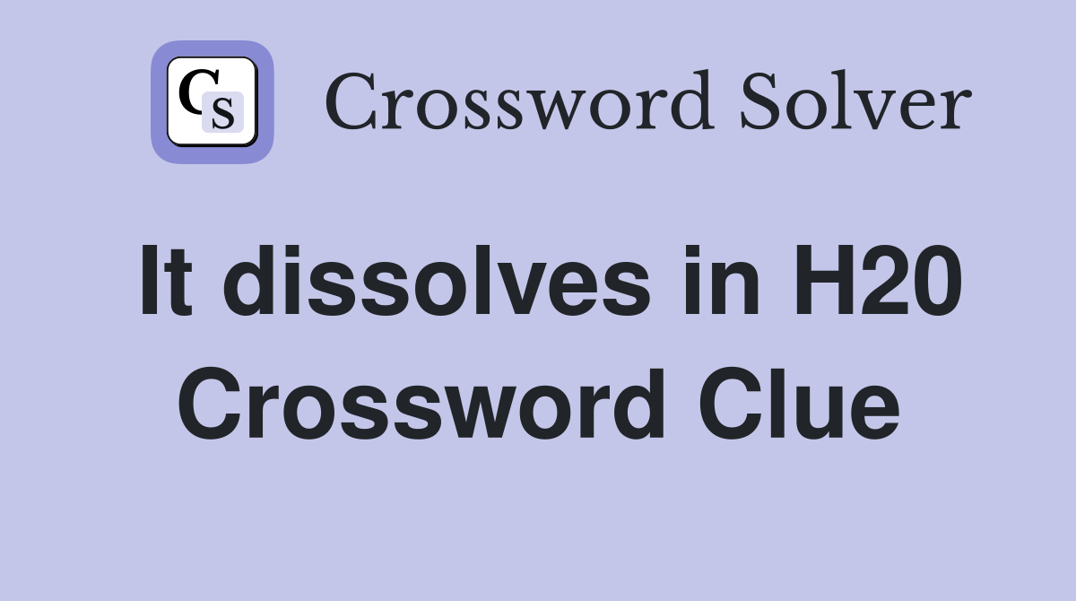 It dissolves in H20 Crossword Clue