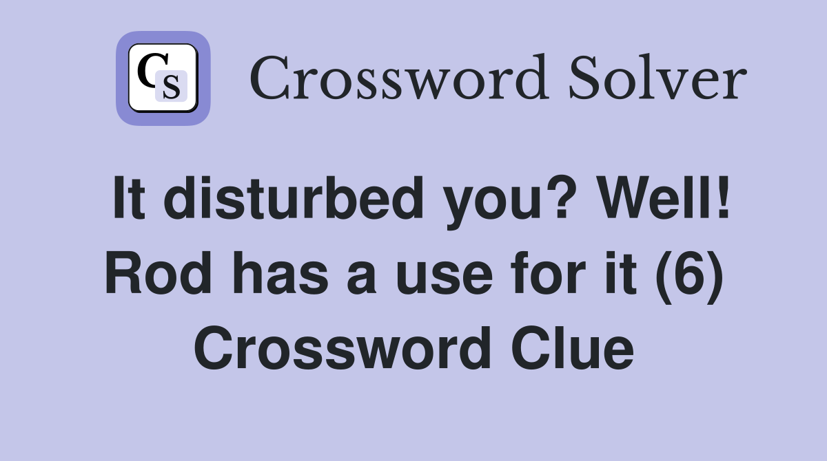 It disturbed you? Well! Rod has a use for it (6) Crossword Clue