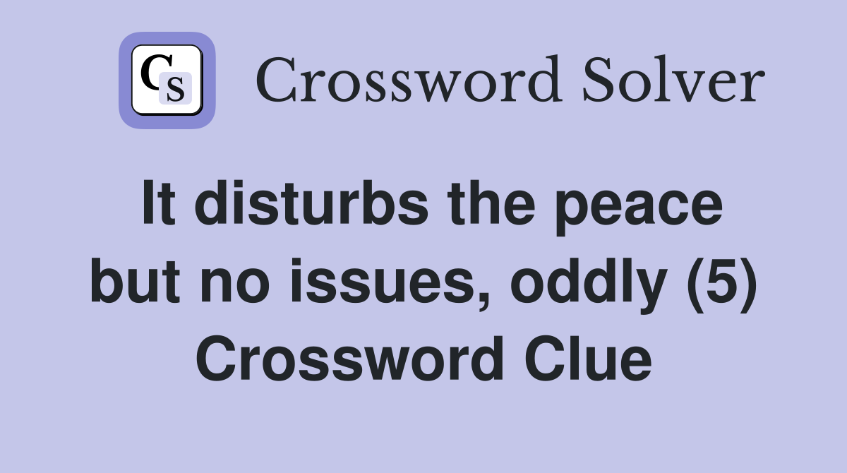It disturbs the peace but no issues, oddly (5) Crossword Clue