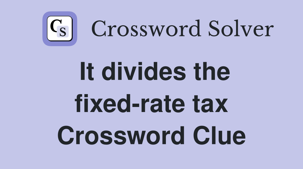 It divides the fixed-rate tax Crossword Clue