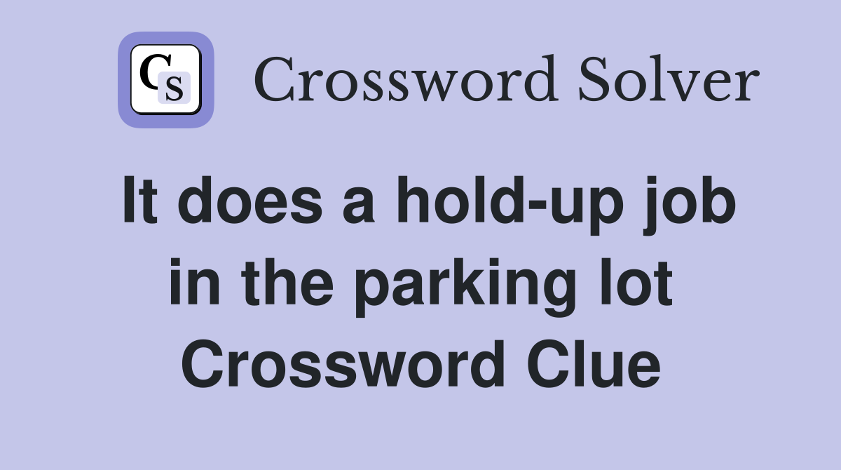 It does a hold-up job in the parking lot Crossword Clue
