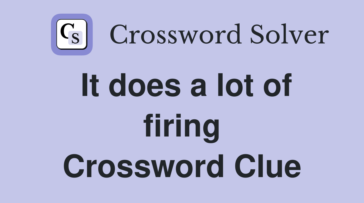 It does a lot of firing Crossword Clue