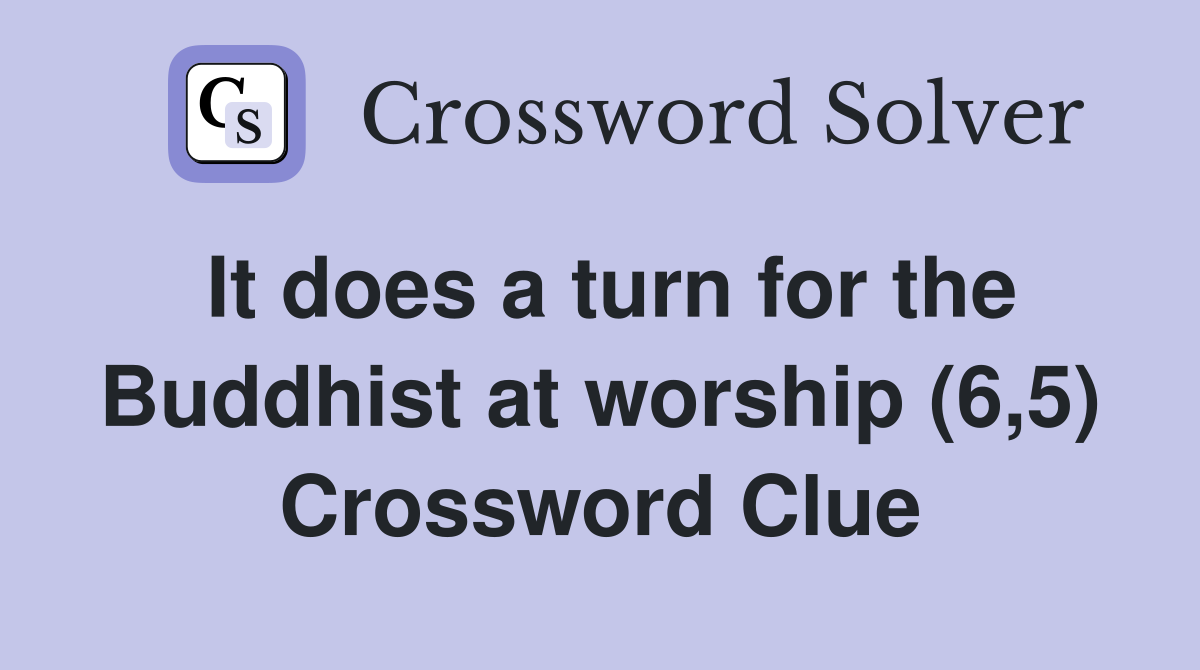 It does a turn for the Buddhist at worship (6,5) Crossword Clue