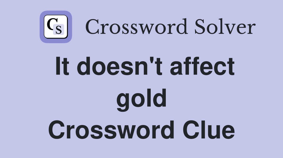 It doesn't affect gold Crossword Clue