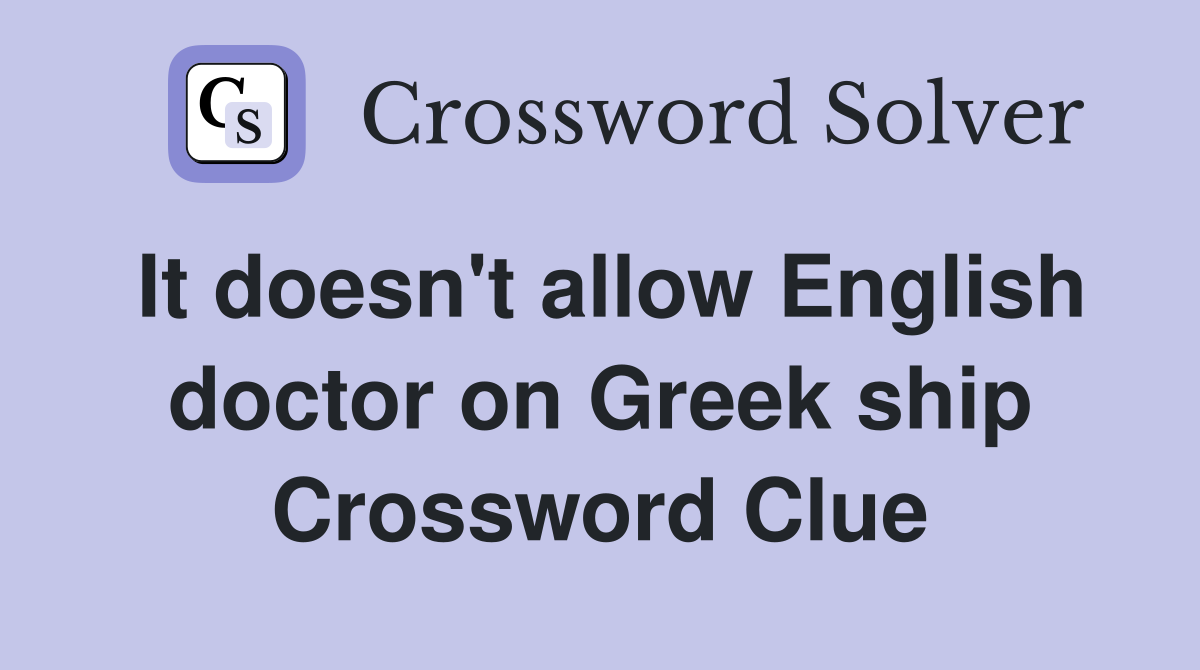 It doesn't allow English doctor on Greek ship Crossword Clue