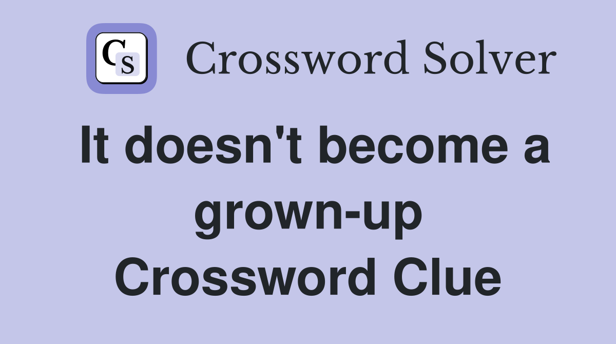 It doesn't become a grown-up Crossword Clue
