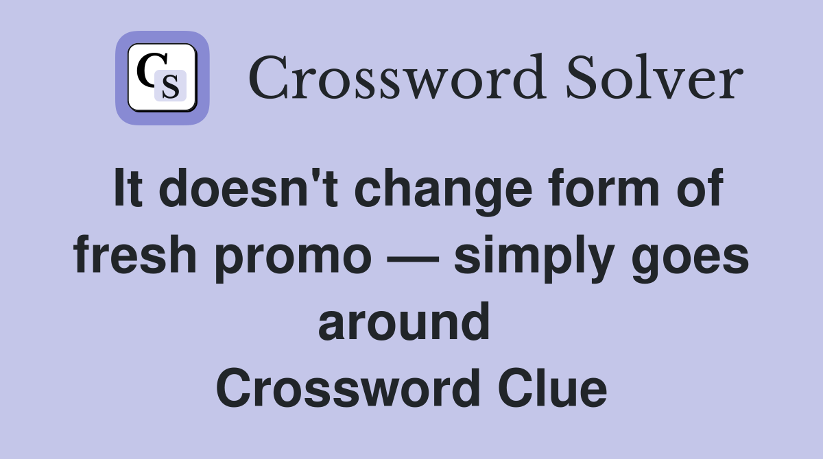 It doesn't change form of fresh promo — simply goes around  Crossword Clue
