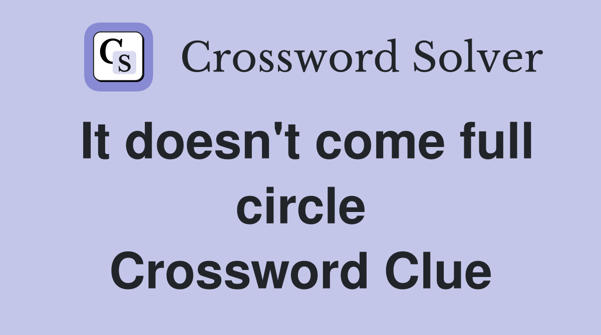 It doesn't come full circle Crossword Clue