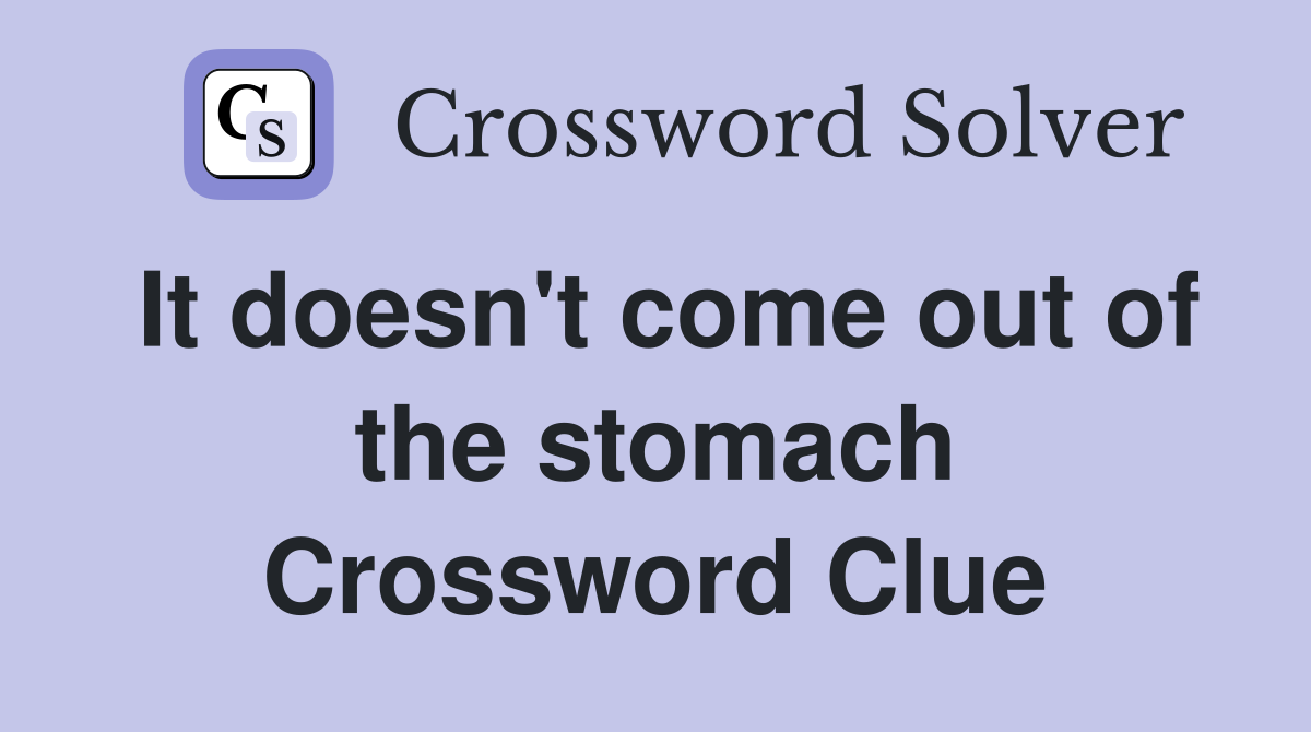 It doesn't come out of the stomach Crossword Clue