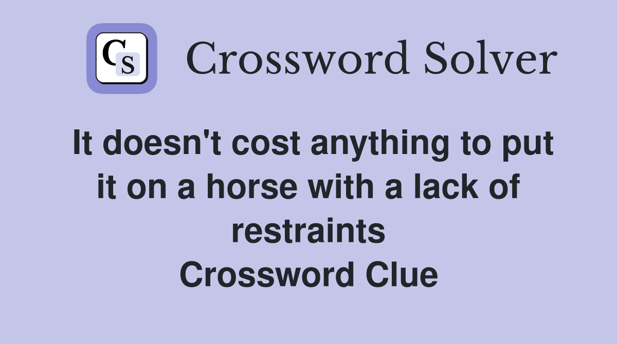 It doesn't cost anything to put it on a horse with a lack of restraints Crossword Clue